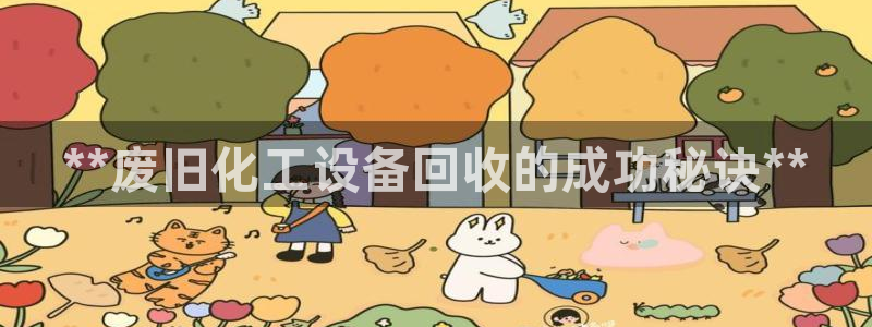 门徒娱乐平台登录不了：**废旧化工设备回收的成功秘