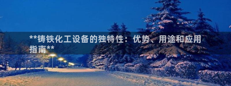 门徒平台线路检测中心：**铸铁化工设备的独特性：优