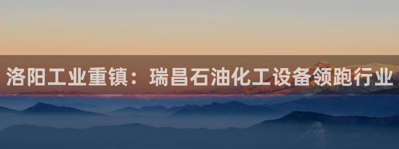 门徒娱乐可以提现么：洛阳工业重镇：瑞昌石油化工设备