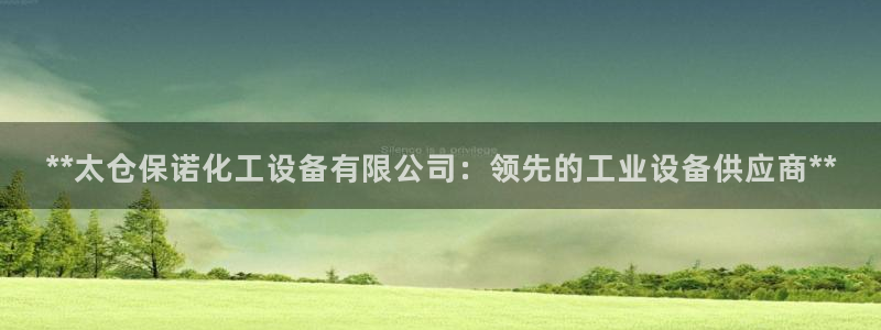 门徒平台指定入口：**太仓保诺化工设备有限公司：领