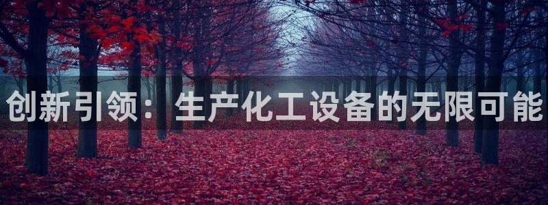 门徒平台例7O777：创新引领：生产化工设备的无限可能